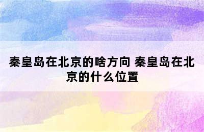 秦皇岛在北京的啥方向 秦皇岛在北京的什么位置